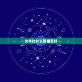 女羊找什么属相更好，属羊要找什么属相才好