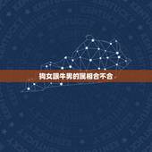 狗女跟牛男的属相合不合，属狗的和属牛的合不合