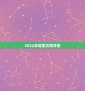 2022必定生女孩月份，2019年几月能生女孩