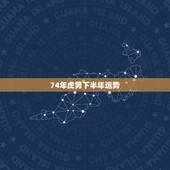 74年虎男下半年运势，74年属虎男今年运程