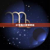 87年兔35岁的财运，属兔人35岁才有好运