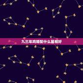 九三年鸡婚配什么属相好，1993男属鸡的和什么属相最配