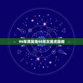 99年男属兔98年女属虎属相，1998年属虎和1999年属兔的能在一起