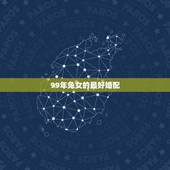 99年兔女的最好婚配，99年的兔女跟什么属相最配谢谢了，大神帮忙啊