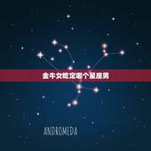 金牛女吃定哪个星座男，金牛座女倒追哪个星座男最易成功