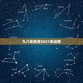 九八年的虎2021年运势，2021年虎年运程与运势