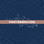 86年虎35岁转运向什么方向走，86年虎多少岁能转运