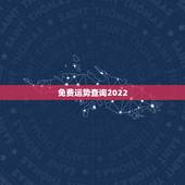 免费运势查询2022，免费算2022 年个人运程