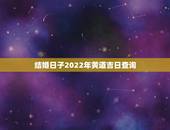 结婚日子2022年黄道吉日查询，2022年5月结婚黄道吉日