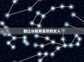 能让水瓶男喜欢的女人 让水瓶男终生难忘女人