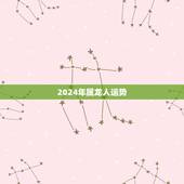 2024年属龙人运势，2024年属龙人运势及运程