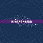 狮子座属虎今天运势如何，今年虎狮子座的运势如何