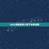2022年属羊的人的下半年运势，属羊人2022 下半年每月运势运程