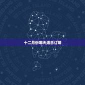 十二月份哪天适合订婚，想12月订婚，请大师给测下哪天订婚好，谢谢！