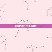 属狗的戴什么玉吊坠好，属龙的戴什么玉吊坠好