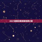 2021结婚日期测算免费计算，2021年黄历结婚吉日