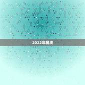 2022年属虎，2022年不生几月虎