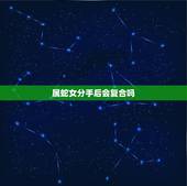属蛇女分手后会复合吗，属鼠的人和属蛇的一但分手了还会和好吗