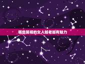 哪些属相的女人越老越有魅力，老来桃花反而更旺，越老越有女人味的生肖女都