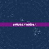 吉祥如意招财的微信名女，女旺财的微信名字有什么？