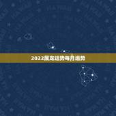 2022属龙运势每月运势，1964年属龙2021年每月运势