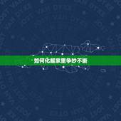 如何化解家里争吵不断，家里一直不和睦争吵不断，性格不和，我是不是受了影