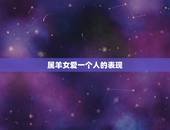 属羊女爱一个人的表现，不爱一个人的表现有哪些