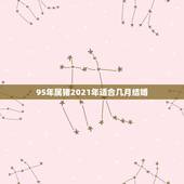 95年属猪2021年适合几月结婚，2021年黄道吉日婚嫁