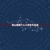 怎么看两个人八字合不合适，这么看两个人八字合不合