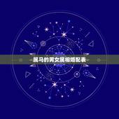 属马的男女属相婚配表，属马的和什么属相最相配 12属相婚配表
