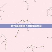 1977年属蛇男人的婚姻与命运，1977属蛇一生婚姻如何