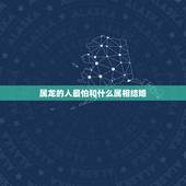 属龙的人最怕和什么属相结婚，请问结婚属龙的跟什么属相相配相克