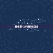 我想取个好听的微信名，想取个好听的微信名