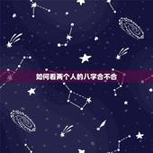 如何看两个人的八字合不合，如何看双方生辰八字合不合？不合的话如何化解？