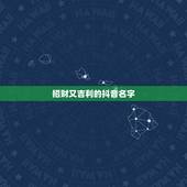 招财又吉利的抖音名字，2021旺运又旺财的抖音名字