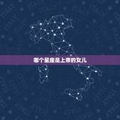 哪个星座是上帝的女儿，哪个星座是上帝的女儿