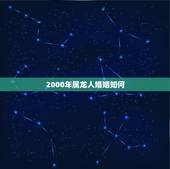 2000年属龙人婚姻如何，2000年属什么生肖