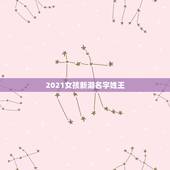 2021女孩新潮名字姓王，姓王女孩起名字大全