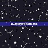男人好运的微信名字2023年，男人一生好运网名？