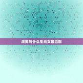 虎男与什么生肖女最匹配，属虎的男的和什么属相的女的最适合