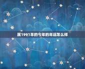 属1991羊的今年的年运怎么样，1991属羊一生大劫年