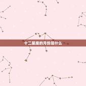 十二星座的月份是什么，12星座是什么？分别是那月的？