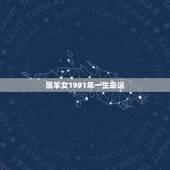 属羊女1991年一生命运，1991年属羊女命运2022