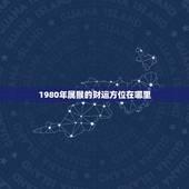 1980年属猴的财运方位在哪里，1980年属猴女财神方位在哪方