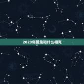 2023年属兔和什么相克，2023年是什么命