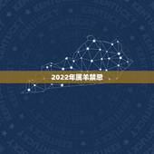2022年属羊禁忌，属羊人的五个贵人2022年