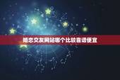 婚恋交友网站哪个比较靠谱便宜，婚介平台哪个靠谱