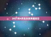 2021年4月生女孩黄道吉日，2021年剖腹产黄道吉日一览表