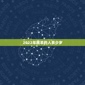 2022年属羊的人多少岁，2022年属羊的人今年怎么样