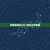 泰国龙莲寺2021年犯太岁属相，2021什么属相犯太岁表